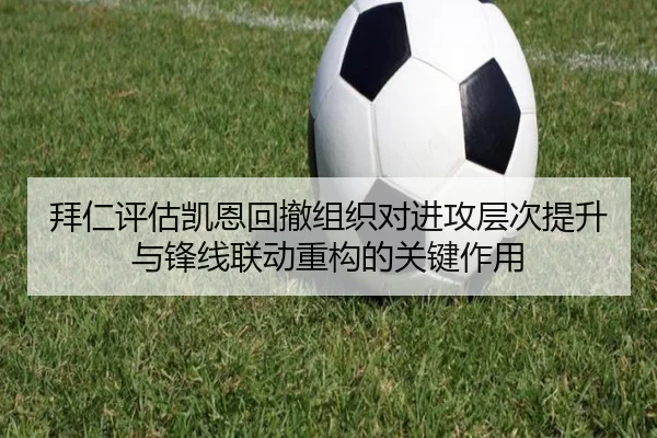 拜仁评估凯恩回撤组织对进攻层次提升与锋线联动重构的关键作用