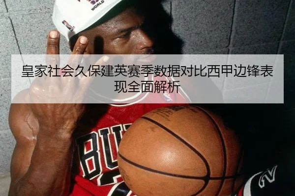 皇家社会久保建英赛季数据对比西甲边锋表现全面解析