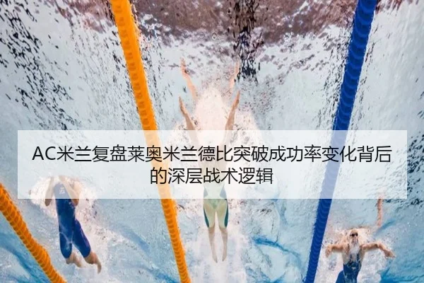 AC米兰复盘莱奥米兰德比突破成功率变化背后的深层战术逻辑