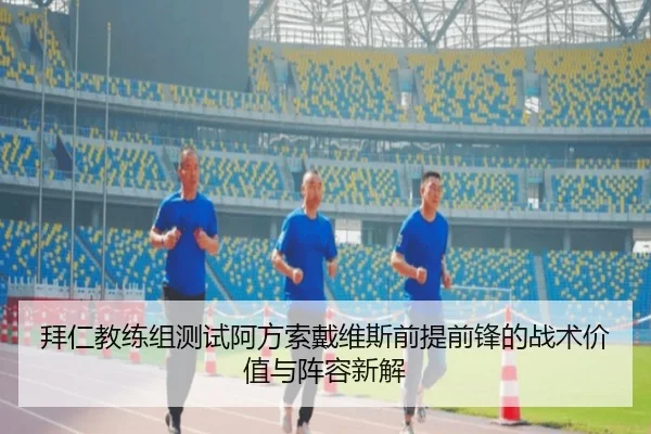 拜仁教练组测试阿方索戴维斯前提前锋的战术价值与阵容新解