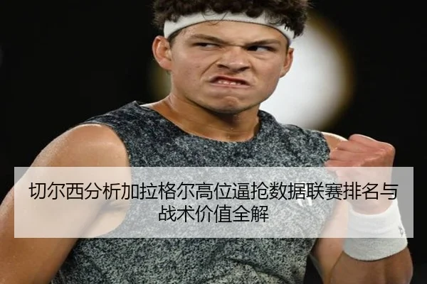切尔西分析加拉格尔高位逼抢数据联赛排名与战术价值全解