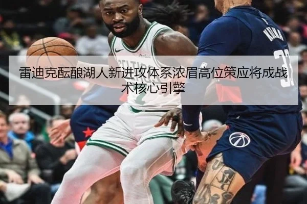 雷迪克酝酿湖人新进攻体系浓眉高位策应将成战术核心引擎